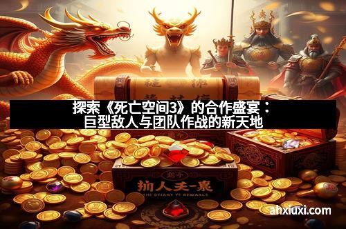 探索《死亡空间3》的合作盛宴：巨型敌人与团队作战的新天地