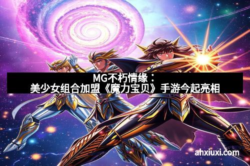 MG不朽情缘：美少女组合加盟《魔力宝贝》手游今起亮相